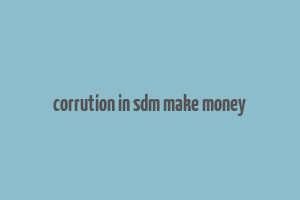 corrution in sdm make money