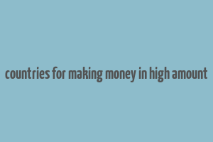 countries for making money in high amount