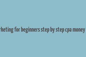 cpa marketing for beginners step by step cpa money making