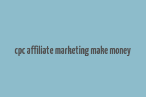 cpc affiliate marketing make money