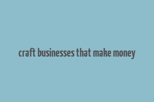 craft businesses that make money