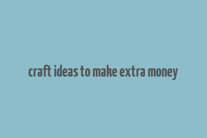 craft ideas to make extra money