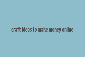 craft ideas to make money online