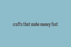 crafts that make money fast