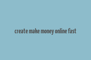 create make money online fast