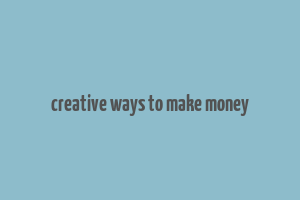 creative ways to make money