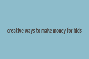 creative ways to make money for kids