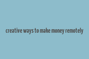 creative ways to make money remotely