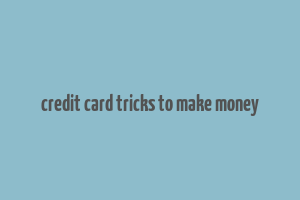 credit card tricks to make money