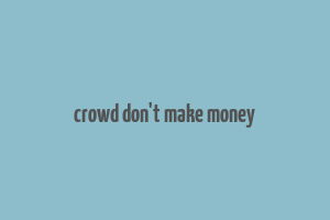 crowd don't make money