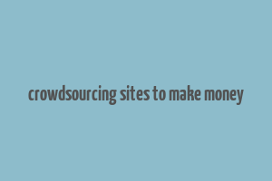 crowdsourcing sites to make money