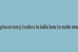 cryptocurrency traders in india how to make money