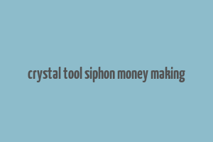 crystal tool siphon money making