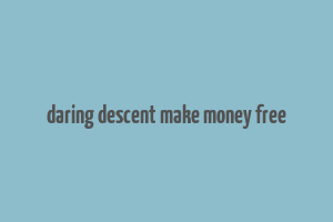 daring descent make money free