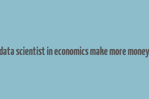 data scientist in economics make more money