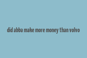 did abba make more money than volvo