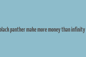 did black panther make more money than infinity war