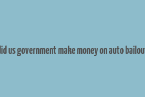 did us government make money on auto bailout