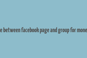 difference between facebook page and group for money making