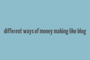 different ways of money making like blog