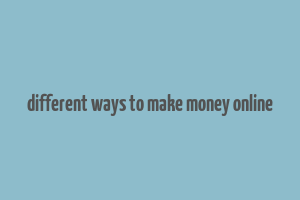 different ways to make money online