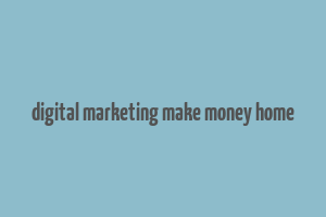 digital marketing make money home