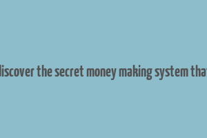 discover the secret money making system that