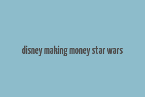 disney making money star wars