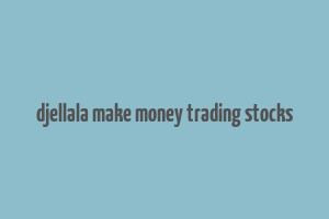 djellala make money trading stocks