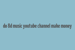 do 8d music youtube channel make money