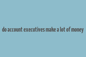 do account executives make a lot of money