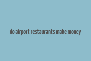 do airport restaurants make money