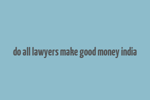 do all lawyers make good money india