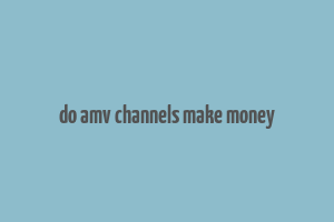 do amv channels make money