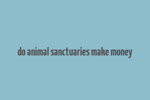 do animal sanctuaries make money