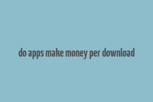 do apps make money per download