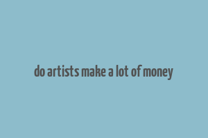 do artists make a lot of money