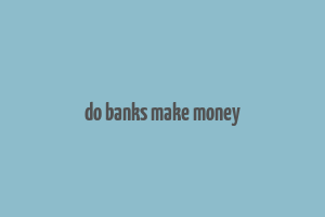 do banks make money