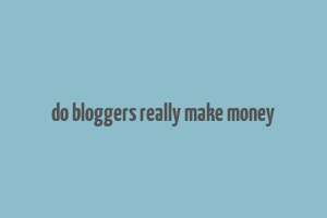 do bloggers really make money