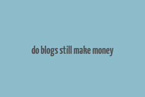 do blogs still make money