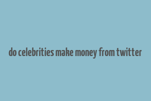 do celebrities make money from twitter