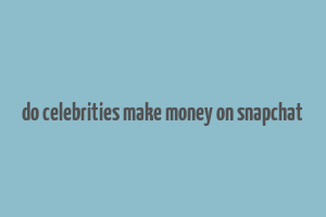 do celebrities make money on snapchat