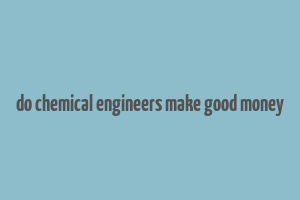 do chemical engineers make good money