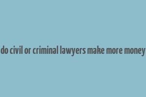 do civil or criminal lawyers make more money