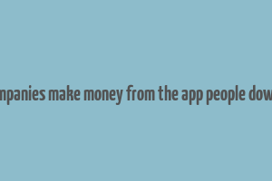 do ckmpanies make money from the app people download