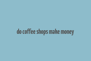 do coffee shops make money