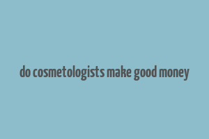 do cosmetologists make good money