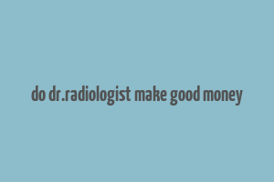 do dr.radiologist make good money