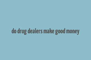 do drug dealers make good money