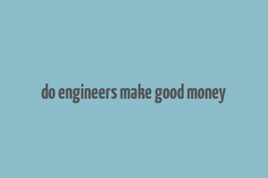 do engineers make good money